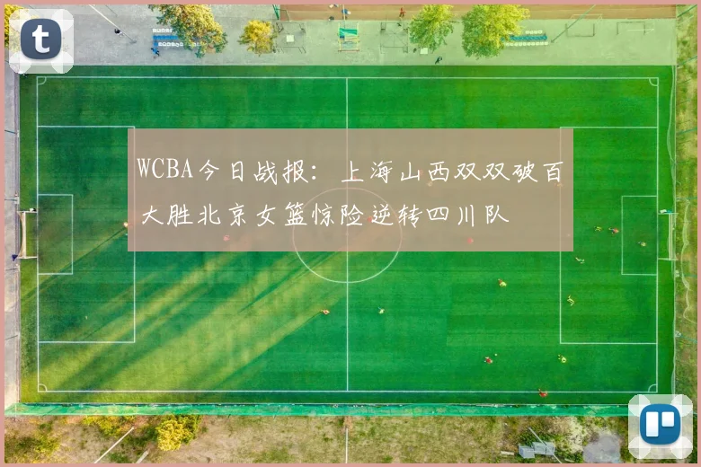 WCBA今日战报：上海山西双双破百大胜北京女篮惊险逆转四川队