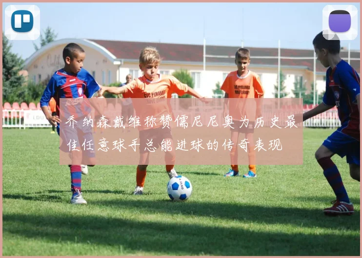 乔纳森戴维称赞儒尼尼奥为历史最佳任意球手总能进球的传奇表现