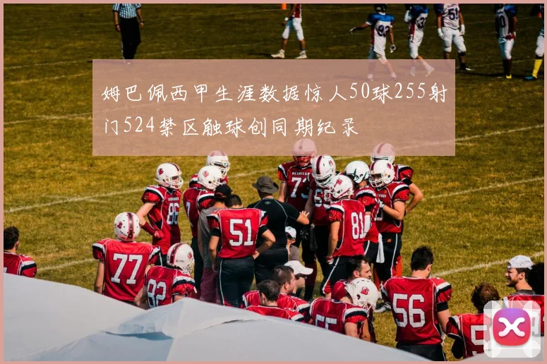 姆巴佩西甲生涯数据惊人50球255射门524禁区触球创同期纪录