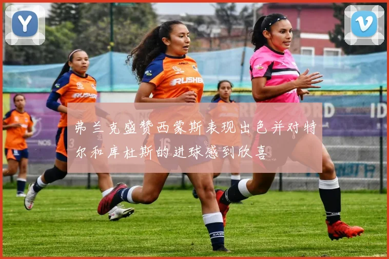 弗兰克盛赞西蒙斯表现出色并对特尔和库杜斯的进球感到欣喜