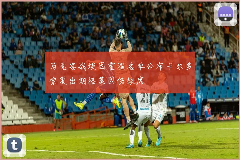 马竞客战埃因霍温名单公布卡尔多索复出朗格莱因伤缺席