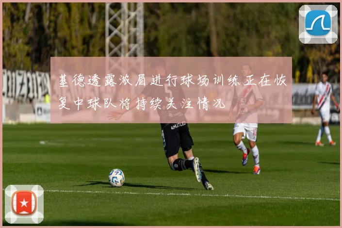 基德透露浓眉进行球场训练正在恢复中球队将持续关注情况