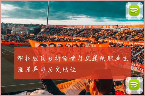 维拉纽瓦分析哈登与皮蓬的职业生涯差异与历史地位