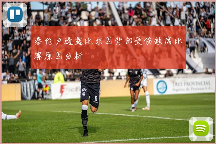 泰伦卢透露比尔因背部受伤缺席比赛原因分析