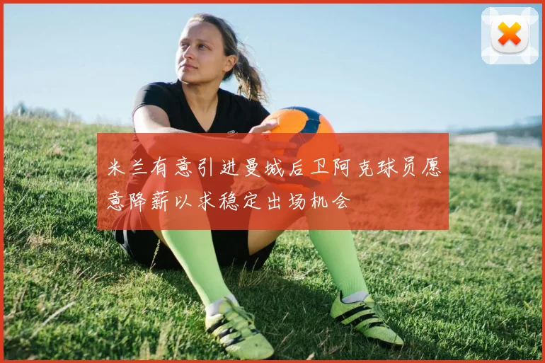 米兰有意引进曼城后卫阿克球员愿意降薪以求稳定出场机会