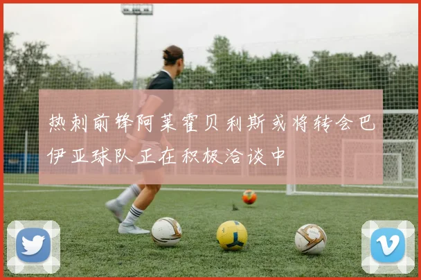 热刺前锋阿莱霍贝利斯或将转会巴伊亚球队正在积极洽谈中
