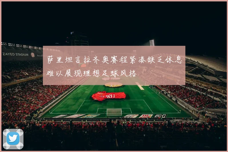 萨里坦言拉齐奥赛程紧凑缺乏休息难以展现理想足球风格