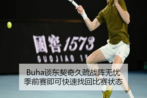 Buha谈东契奇久疏战阵无忧 季前赛即可快速找回比赛状态 | LDSPORTS